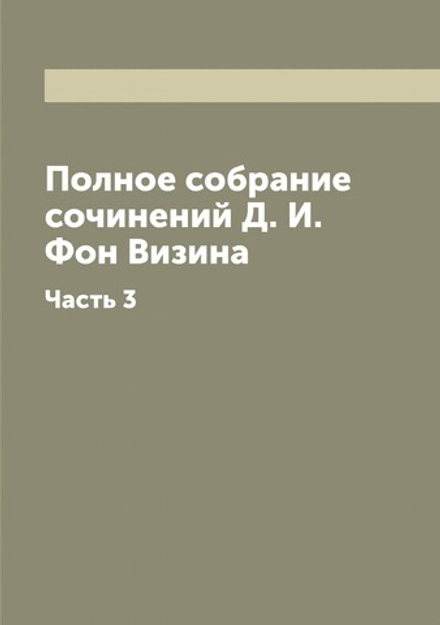 Полное собрание сочинений Д. И. Фон Визина. Часть 3 | Фонвизин Денис Иванович
