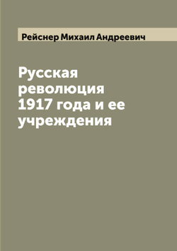 Русская революция 1917 года и ее учреждения | Рейснер Михаил Андреевич