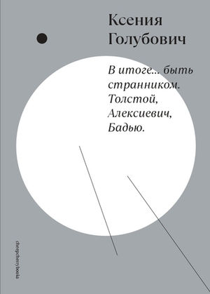 В итоге... быть странником. Толстой, Алексиевич, Бадью