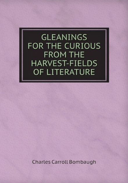 GLEANINGS FOR THE CURIOUS FROM THE HARVEST-FIELDS OF LITERATURE | Charles Carroll Bombaugh