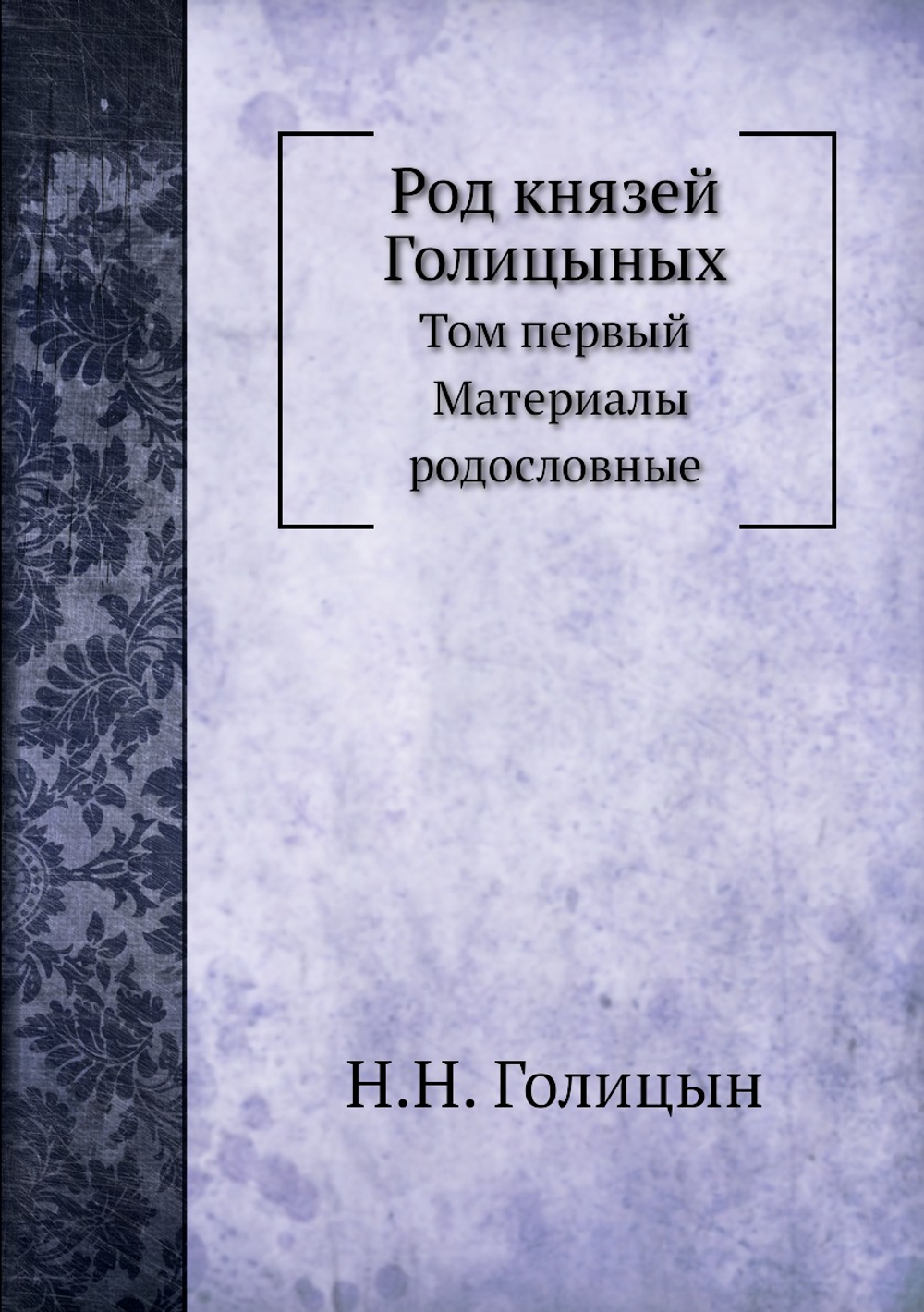 Род князей Голицыных. Том 1. Материалы родословные | Н.Н. Голицын