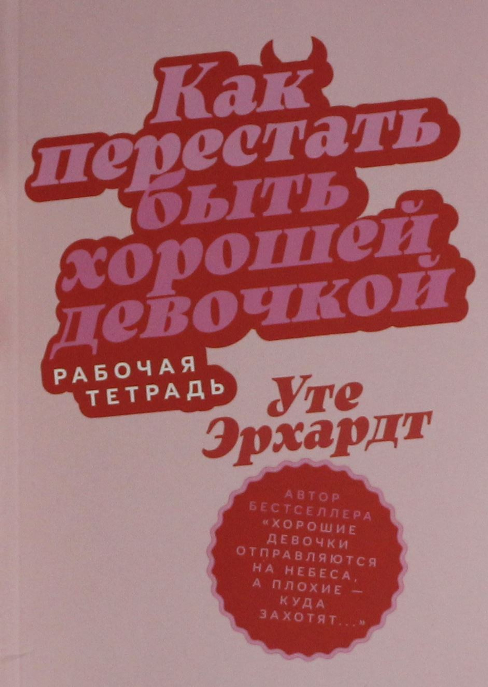 Как перестать быть хорошей девочкой: Рабочая тетрадь
