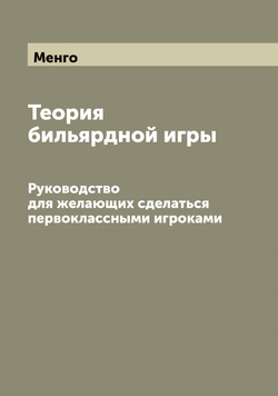 Теория бильярдной игры. Руководство для желающих сделаться первоклассными игроками | Менго