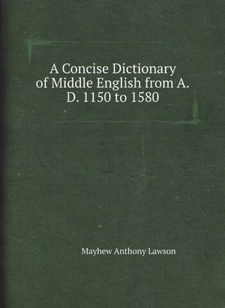 A Concise Dictionary of Middle English from A.D. 1150 to 1580 | Mayhew Anthony Lawson