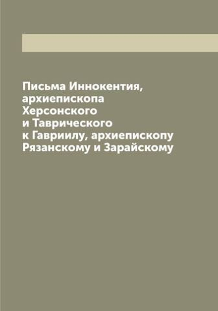 Письма Иннокентия, архиепископа Херсонского и Таврического к Гавриилу, архиепископу Рязанскому и Зарайскому | Иннокентий