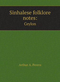 Sinhalese folklore notes: Ceylon. Перера А. Артур. Заметки по сингальскому фольклору, Цейлон (на англ. яз.) | Arthur A. Perera