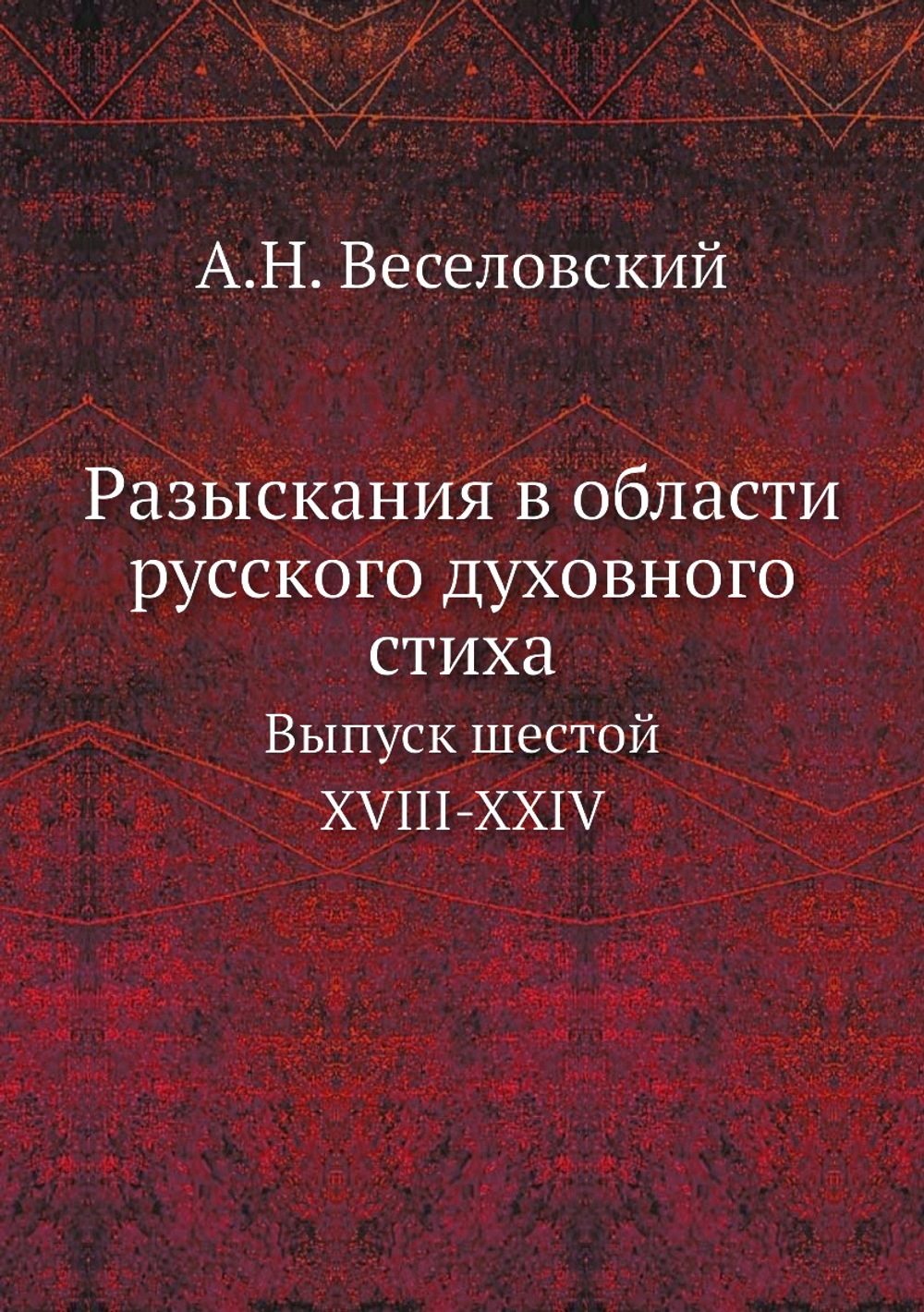 Разыскания в области русского духовного стиха. Выпуск шестой. XVIII-XXIV | А. Н. Веселовский