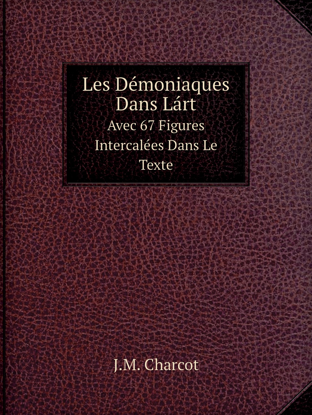 Les Démoniaques Dans Lárt. Avec 67 Figures Intercalées Dans Le Texte | J.M. Charcot