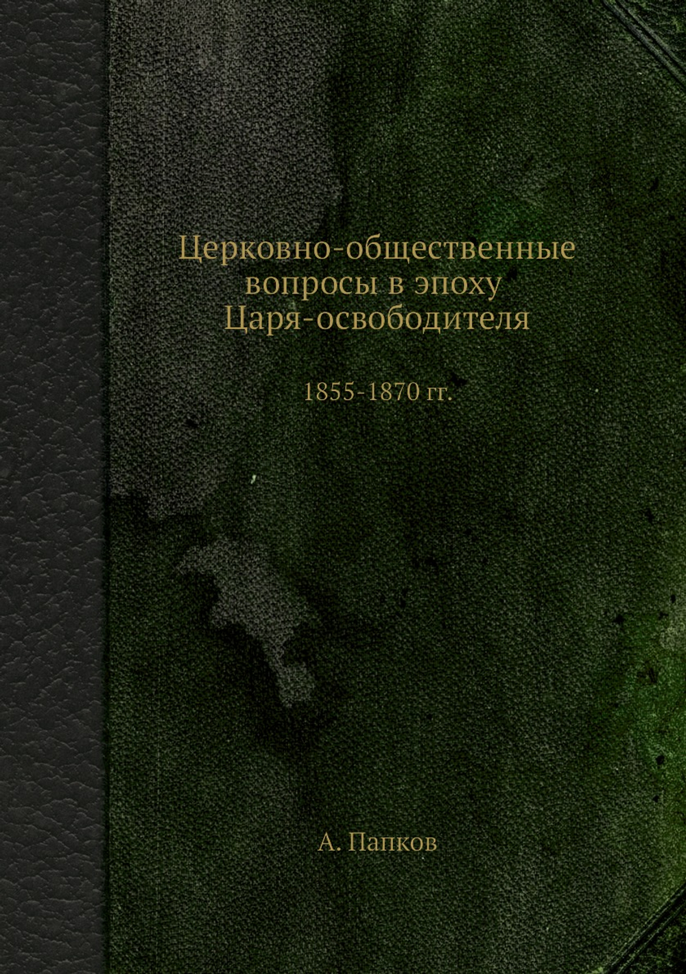 Церковно-общественные вопросы в эпоху Царя-освободителя. 1855-1870 гг. | А. Папков