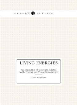 Living Energies. An Exposition of Concepts Related to the Theories of Viktor Schauberger | Viktor Schauberger
