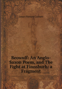 Beowulf: An Anglo-Saxon Poem, and The Fight at Finnsburh: a Fragment | James Mercer Garnett