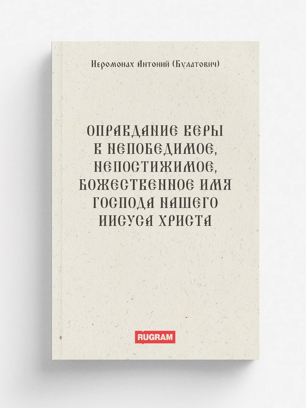 Оправдание веры в Непобедимое, Непостижимое, Божественное Имя Господа нашего Иисуса Христа | Антоний (Булатович) Иеромонах