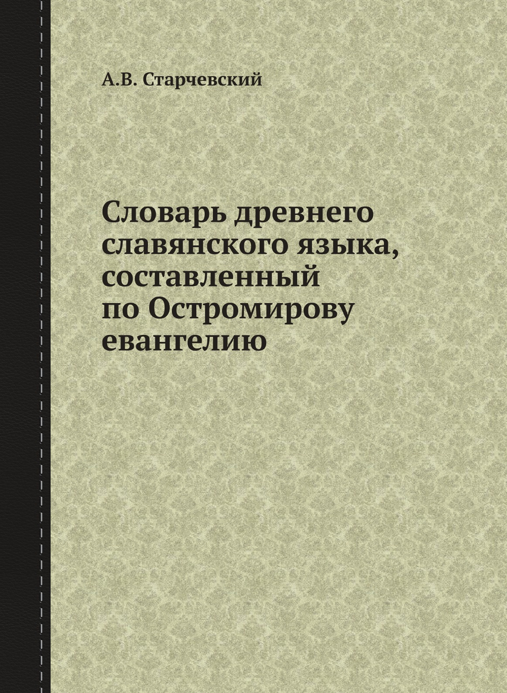 Словарь древнего славянского языка, составленный по Остромирову евангелию | Старчевский Альберт Викентьевич