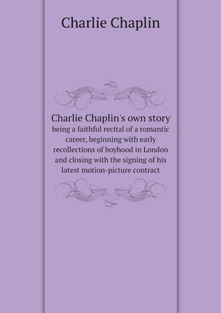 Charlie Chaplin's own story. being a faithful recital of a romantic career, beginning with early recollections of boyhood in London and closing with the signing of his latest motion-picture contract | Charlie Chaplin