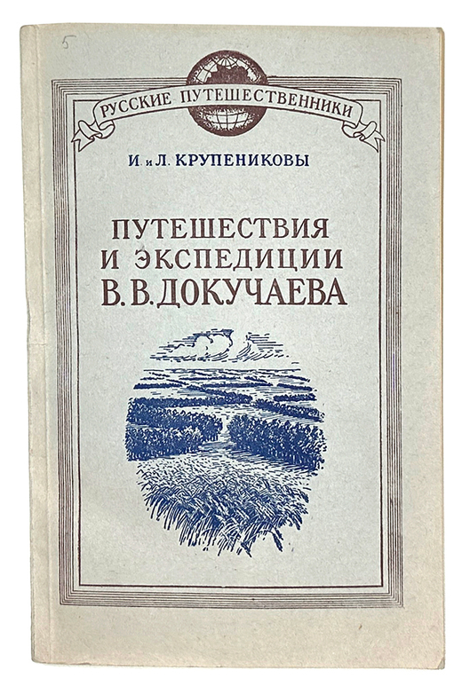 Крупениковы  И. и Л. Путешествия и экспедиции В.В. Докучаева. М. ОГИЗ. ГЕОГРАФГИЗ. 1949г.