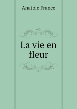 La vie en fleur | Анатоль Франс