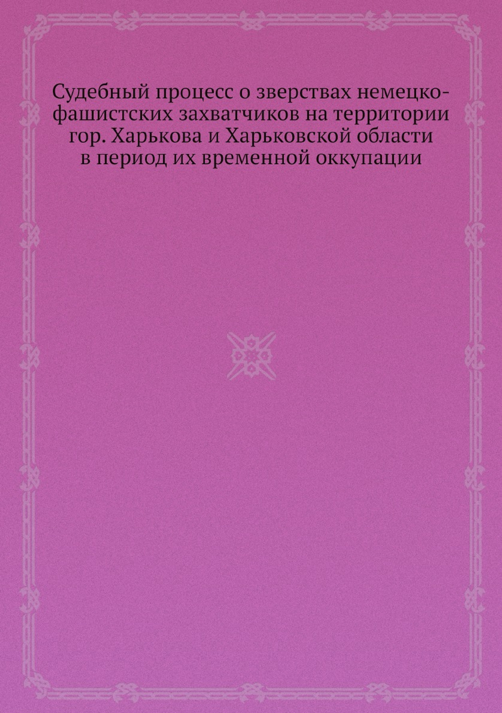 Судебный процесс о зверствах немецко-фашистских захватчиков на территории гор. Харькова и Харьковской области в период их временной оккупации | Нет автора