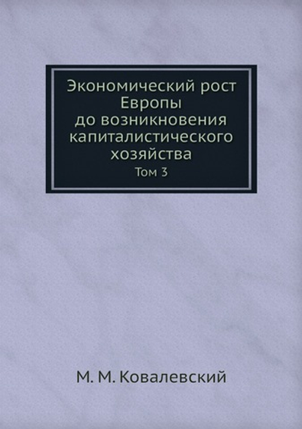 Экономический рост Европы до возникновения капиталистического хозяйства. Том 3 | М. М. Ковалевский