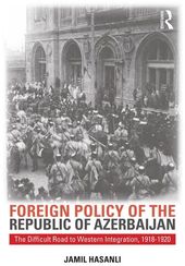 Foreign Policy of the Republic of Azerbaijan: The Difficult Road to Western Integration, 1918-1920