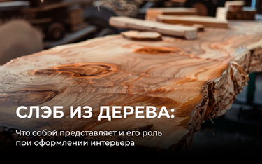 Что собой представляет слэб из дерева и его роль при оформлении интерьера