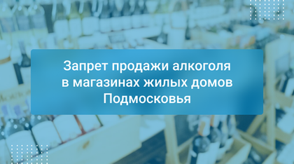 Запрет продажи алкоголя в магазинах жилых домов Подмосковья