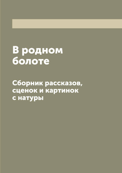 В родном болоте. Сборник рассказов, сценок и картинок с натуры | Нет автора