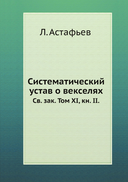 Систематический устав о векселях. Св. зак. Том XI, кн. II. | Л. Астафьев