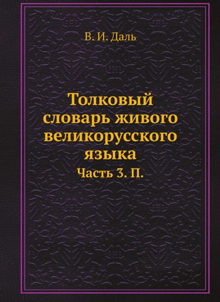 Толковый словарь живого великорусского языка. Часть 3. П. | В. И. Даль