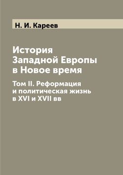 История Западной Европы в Новое время. Том II. Реформация и политическая жизнь в XVI и XVII вв | Н. И. Кареев