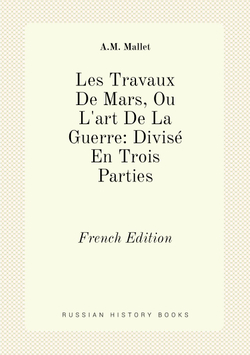 Les Travaux De Mars, Ou L'art De La Guerre: Divisé En Trois Parties. French Edition | A.M. Mallet