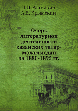 Очерк литературной деятельности казанских татар-мохаммедан за 1880-1895 гг. | Н.И. Ашмарин; А.Е. Крымский