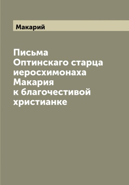 Письма Оптинскаго старца иеросхимонаха Макария к благочестивой христианке | Макарий