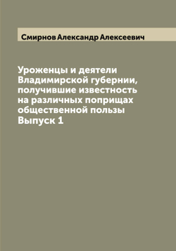 Уроженцы и деятели Владимирской губернии, получившие известность на различных поприщах общественной пользы. Выпуск 1 | Смирнов Александр Алексеевич