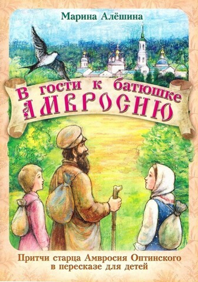 В гости к батюшке Амвросию. Притчи старца Амвросия Оптинского в пересказе для детей