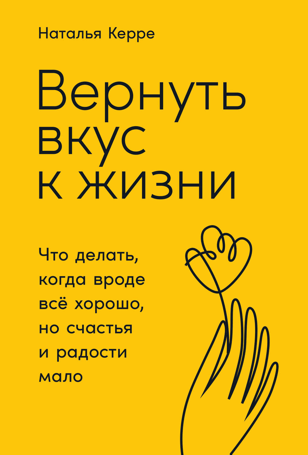 Вернуть вкус к жизни. Что делать, когда вроде все хорошо, но счастья и радости мало. Наталья Керре