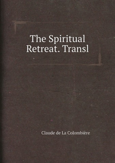 The Spiritual Retreat. Transl | Claude de La Colombière