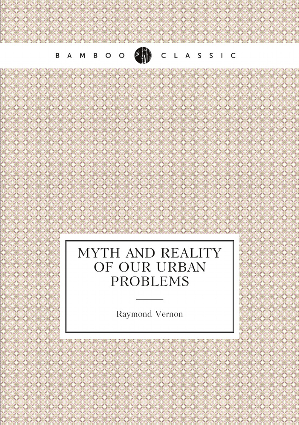 Myth and reality of our urban problems | Raymond Vernon
