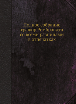 Полное собрание гравюр Рембрандта со всеми разницами в отпечатках | Д.А. Ровинский