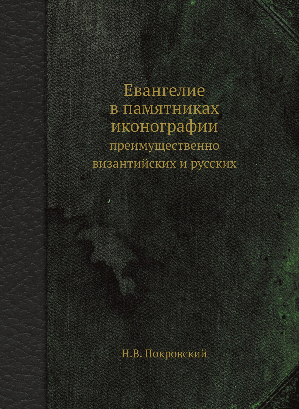 Евангелие в памятниках иконографии. преимущественно византийских и русских | Н.В. Покровский