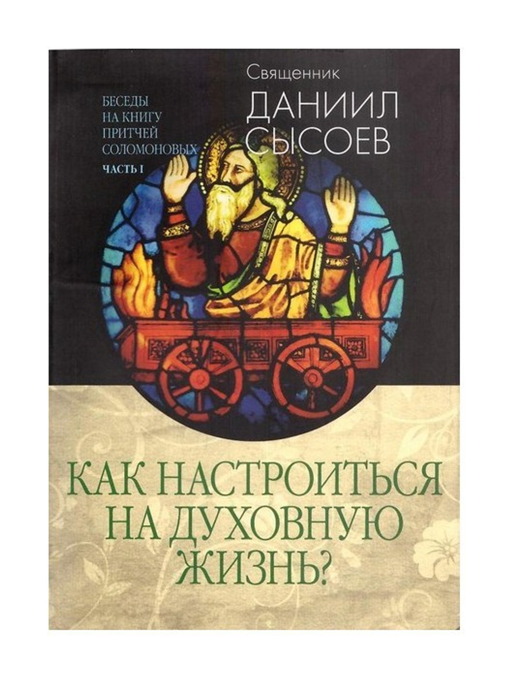 Как настроиться на духовную жизнь. Беседы на книгу Притчей Соломоновых.  Часть 1. Священник Даниил Сысоев - купить по выгодной цене | Уральская  звонница