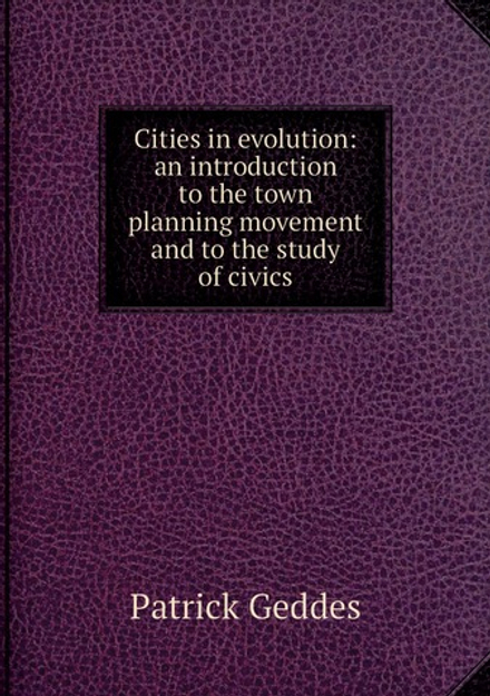 Cities in evolution: an introduction to the town planning movement and to the study of civics | Geddes Patrick