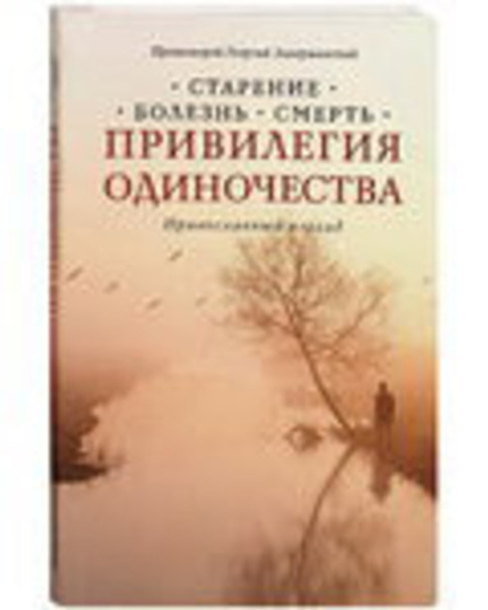 Привилегия одиночества. Православный взгляд. Старение. Болезнь. Смерть (Сретенский м.) (Прот. Г. Зав