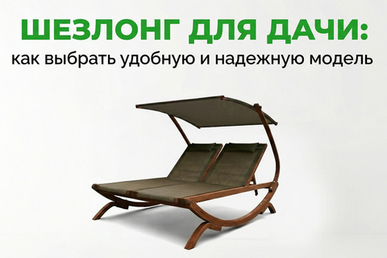 Шезлонг для дачи: как выбрать удобную и надежную модель