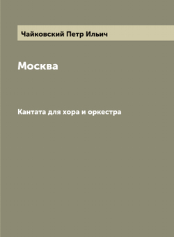Москва. Кантата для хора и оркестра | Чайковский Петр Ильич