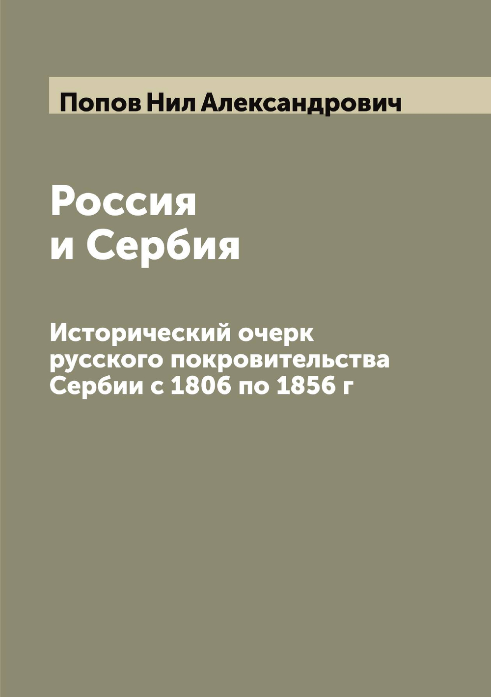 Россия и Сербия. Исторический очерк русского покровительства Сербии с 1806 по 1856 г | Попов Нил Александрович