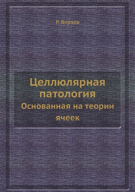 Целлюлярная патология. Основанная на теории ячеек | Р. Вирхов