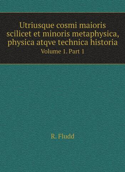 Utriusque cosmi maioris scilicet et minoris metaphysica, physica atqve technica historia. Volume 1. Part 1 | R. Fludd