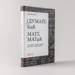 Думай как математик. Как решать любые проблемы быстрее и эффективнее. Барбара Оакли