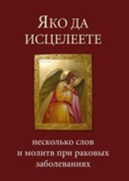 Яко да исцелеете. Несколько слов и молитв при раковых заболеваниях (Оранта/Терирем)