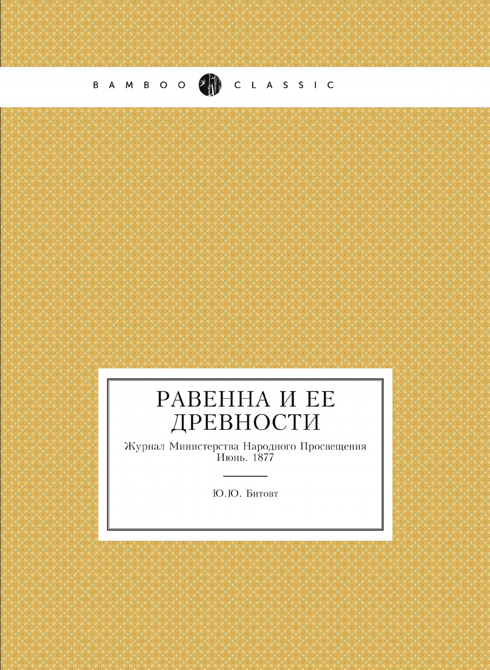 Равенна и ее древности // Журнал Министерства Народного Просвещения. Июнь. 1877. Пятое десятилетие. Часть CXCI | Ю.Ю. Битовт